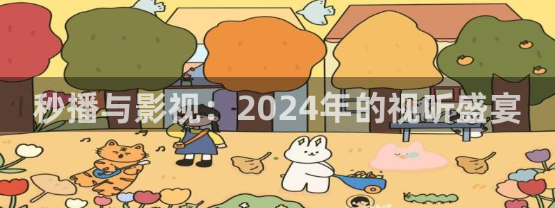 桔子视频网站：秒播与影视：2024年的视听盛宴