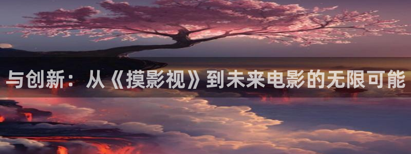 桔子午夜电影：与创新：从《摸影视》到未来电影的无限可能